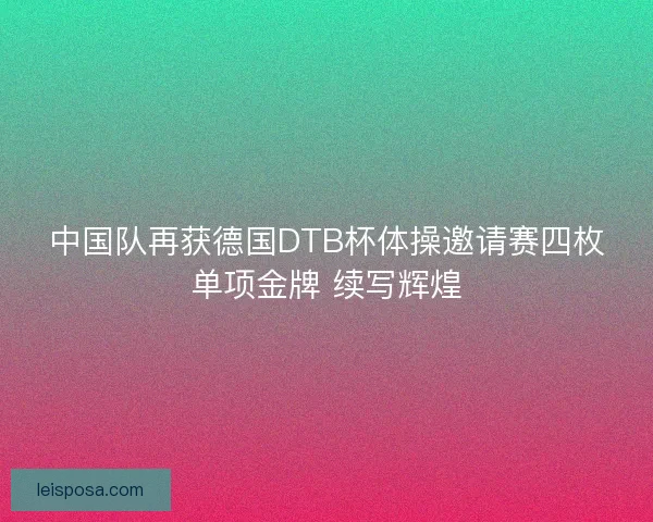 中国队再获德国DTB杯体操邀请赛四枚单项金牌 续写辉煌