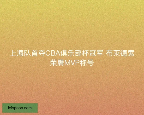 上海队首夺CBA俱乐部杯冠军 布莱德索荣膺MVP称号