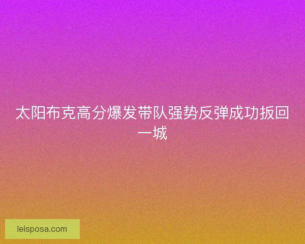 太阳布克高分爆发带队强势反弹成功扳回一城