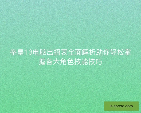 拳皇13电脑出招表全面解析助你轻松掌握各大角色技能技巧